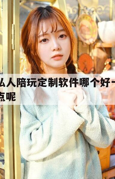 安康私人陪玩定制软件哪个好一点呢知乎今日观点（最新靠谱真实的安康私人陪玩定制软件哪个好一点呢）