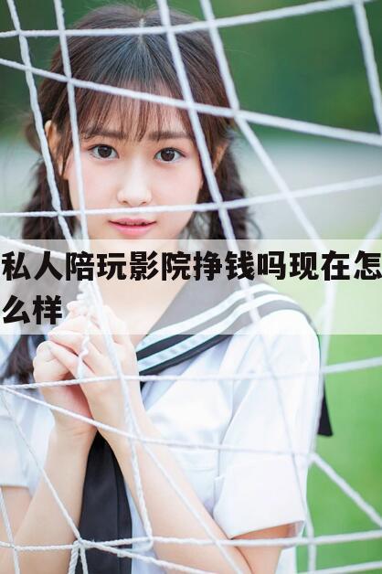 🦈安康私人影院陪看电影是什么工作今日观点（最新靠谱真实的安康私人陪玩影院挣钱吗现在怎么样）